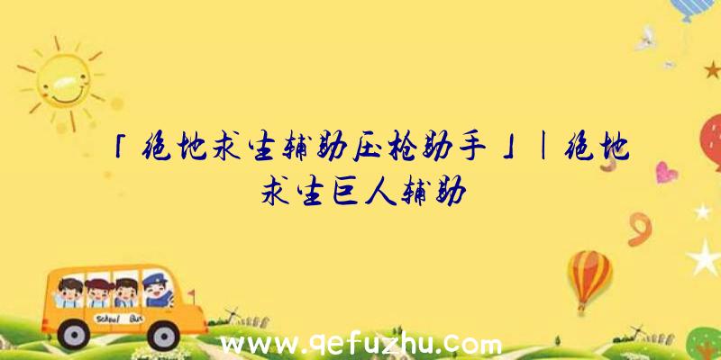 「绝地求生辅助压枪助手」|绝地求生巨人辅助